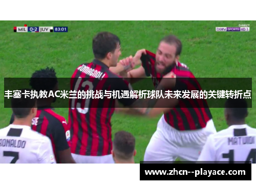 丰塞卡执教AC米兰的挑战与机遇解析球队未来发展的关键转折点 丰塞卡执教AC米兰的挑战与机遇解析球队未来发展的关键转折点