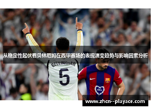 从稳定性起伏看贝林厄姆在西甲赛场的表现演变趋势与影响因素分析 从稳定性起伏看贝林厄姆在西甲赛场的表现演变趋势与影响因素分析