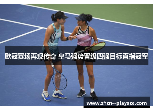 欧冠赛场再现传奇 皇马强势晋级四强目标直指冠军 欧冠赛场再现传奇 皇马强势晋级四强目标直指冠军