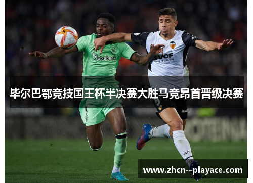 毕尔巴鄂竞技国王杯半决赛大胜马竞昂首晋级决赛 毕尔巴鄂竞技国王杯半决赛大胜马竞昂首晋级决赛