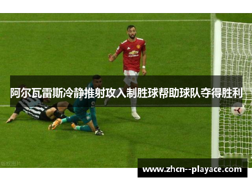 阿尔瓦雷斯冷静推射攻入制胜球帮助球队夺得胜利