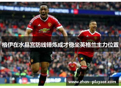格伊在水晶宫防线锤炼成才稳坐英格兰主力位置 格伊在水晶宫防线锤炼成才稳坐英格兰主力位置