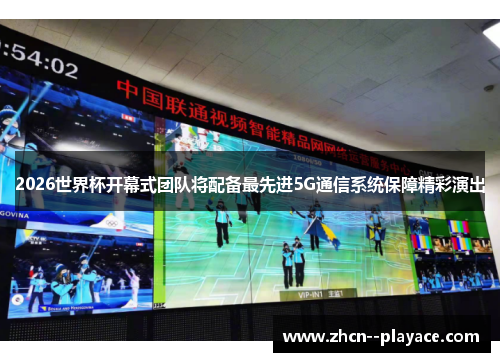 2026世界杯开幕式团队将配备最先进5G通信系统保障精彩演出 2026世界杯开幕式团队将配备最先进5G通信系统保障精彩演出
