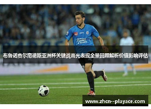 布鲁诺费尔南德斯亚洲杯关键战高光表现全景回顾解析价值影响评估 布鲁诺费尔南德斯亚洲杯关键战高光表现全景回顾解析价值影响评估